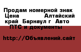 Продам номерной знак › Цена ­ 30 000 - Алтайский край, Барнаул г. Авто » ПТС и документы   
